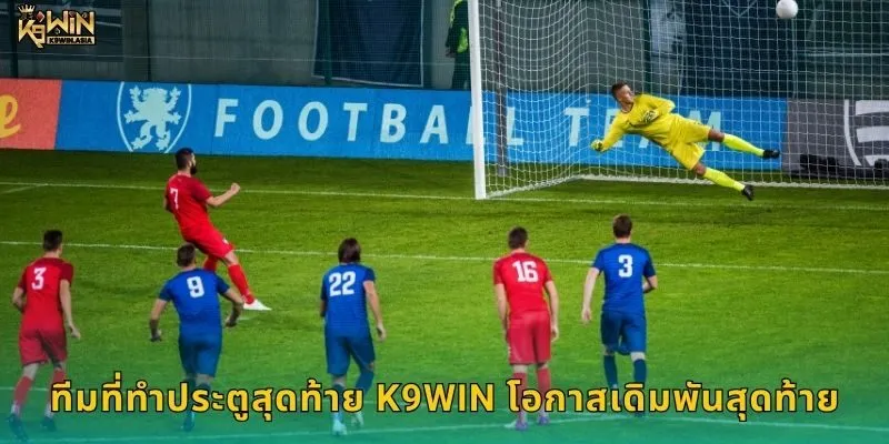 ทีมที่ทำประตูสุดท้าย K9WIN โอกาสเดิมพันสุดท้าย