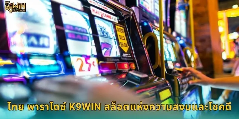 ไทย พาราไดซ์ K9WIN สล็อตแห่งความสงบและโชคดี